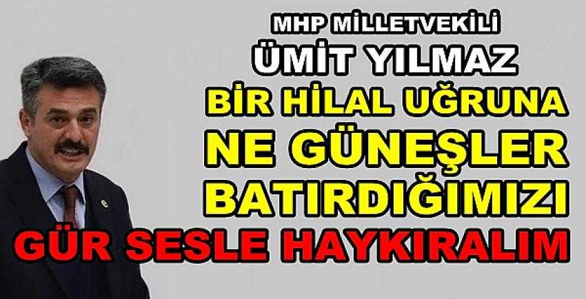 MHP'li Yılmaz: Hilal Uğruna Batırılan Güneşleri Haykıralım        