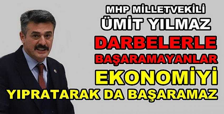 MHP'li Yılmaz: Ekonomiyi Yıpratarak da Başaramazsınız    