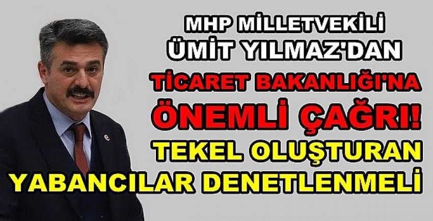 MHP'li Yılmaz'dan Ticaret Bakanlığı'na Önemli Çağrı          