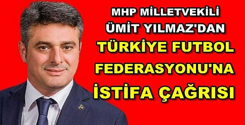 MHP'li Ümit Yılmaz'dan TFF'ye İstifa Çağrısı