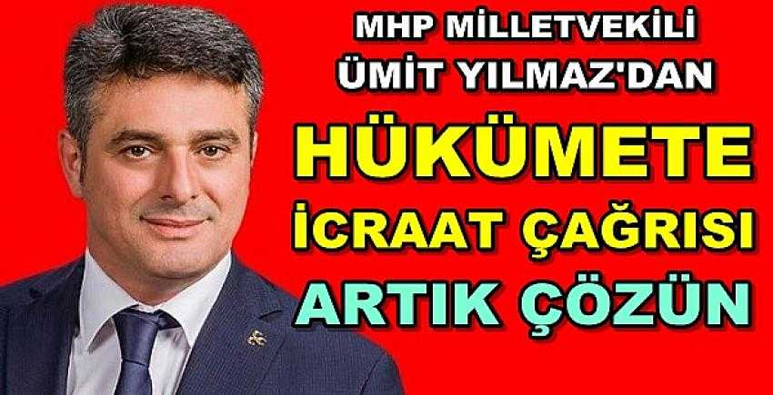 MHP'li Ümit Yılmaz'dan Hükümete İcraat Çağrısı 