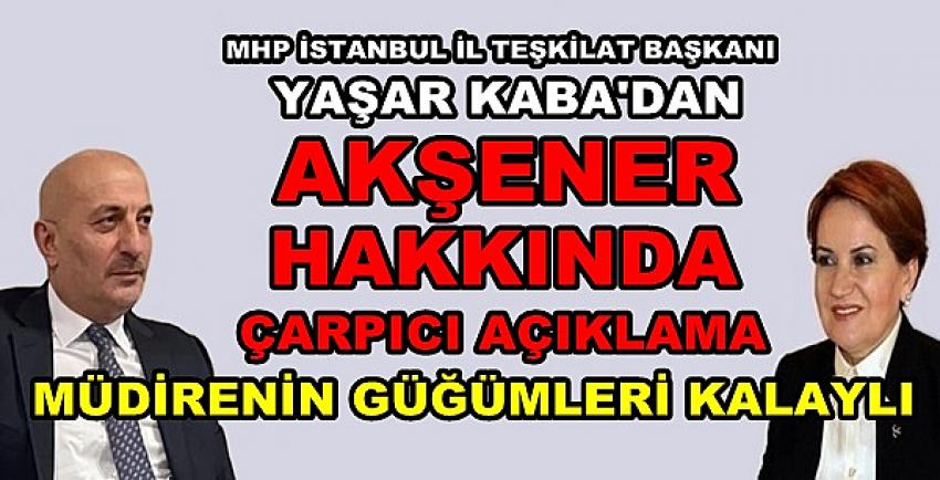 MHP'li Kaba'dan Akşener Hakkında Çarpıcı Açıklama  