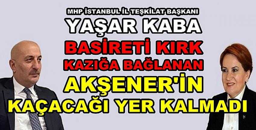 MHP'li Yaşar Kaba: Akşener'in Basireti Kırk Kazığa Bağlandı