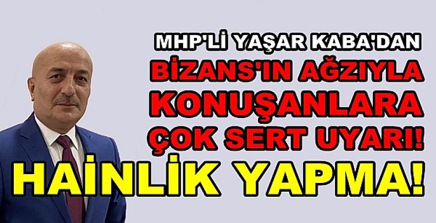 MHP'li Kaba'dan Bizansın Ağzıyla Konuşanlara Uyarı  