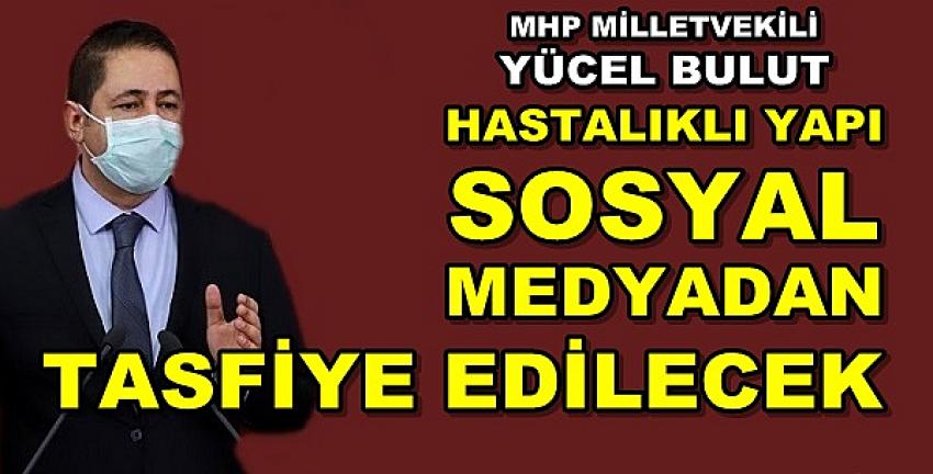 MHP'li Bulut: Hastalıklı Yapı Sosyal Medyadan Tasfiye Edilecek  