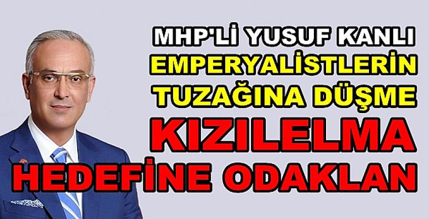 MHP'li Kanlı: Tuzağa Düşme Kızılelma Hedefine Odaklan   